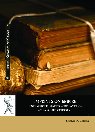 Imprints on Empire: Henry Wagner, Spain's North America, and a World of Books